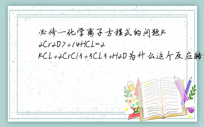 必修一化学离子方程式的问题K2Cr2O7+14HCL=2KCL+2CrCl3+3CL3+H2O为什么这个反应转移了六个电子?如果转移了12mol的离子 那氯气在标况下的体积是?