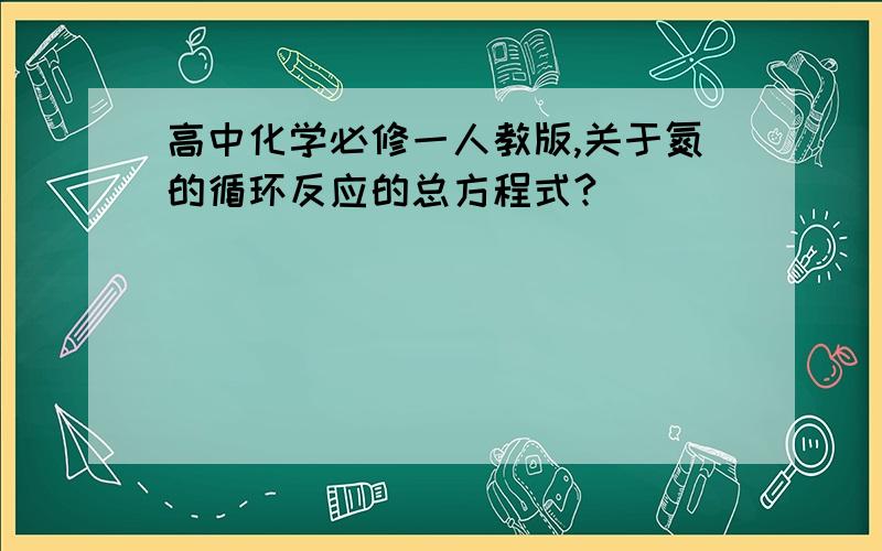 高中化学必修一人教版,关于氮的循环反应的总方程式?