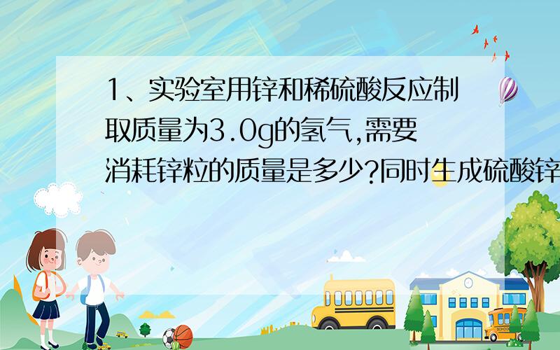 1、实验室用锌和稀硫酸反应制取质量为3.0g的氢气,需要消耗锌粒的质量是多少?同时生成硫酸锌的质量是多少?2、在氧气中充分燃烧15.5g白磷,消耗氧气的质量是多少?生成五氧化二磷的质量是多