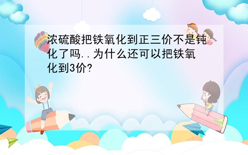 浓硫酸把铁氧化到正三价不是钝化了吗..为什么还可以把铁氧化到3价?