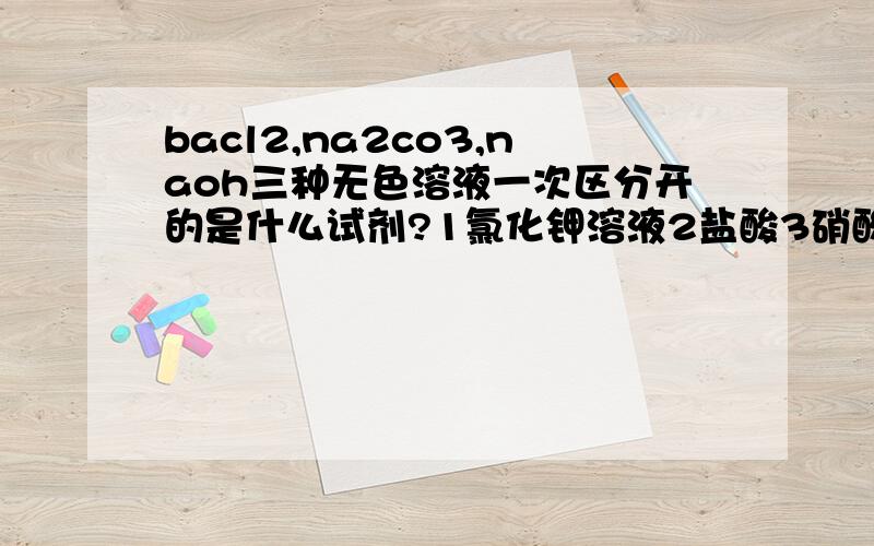 bacl2,na2co3,naoh三种无色溶液一次区分开的是什么试剂?1氯化钾溶液2盐酸3硝酸溶液4硝酸钠溶液