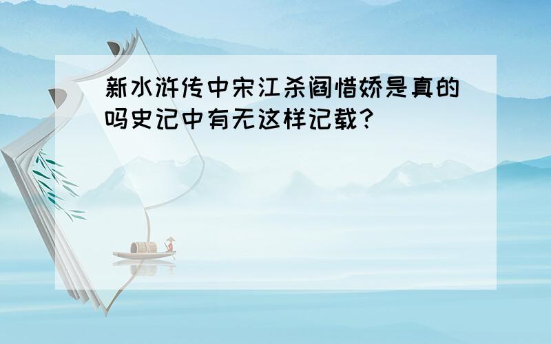 新水浒传中宋江杀阎惜娇是真的吗史记中有无这样记载？