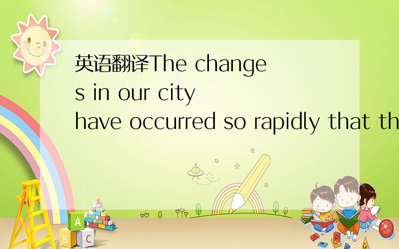 英语翻译The changes in our city have occurred so rapidly that the perception of mobility is an intergal part of every urban dweller's experience.Hometowns are tansformed in the intervals between visits.