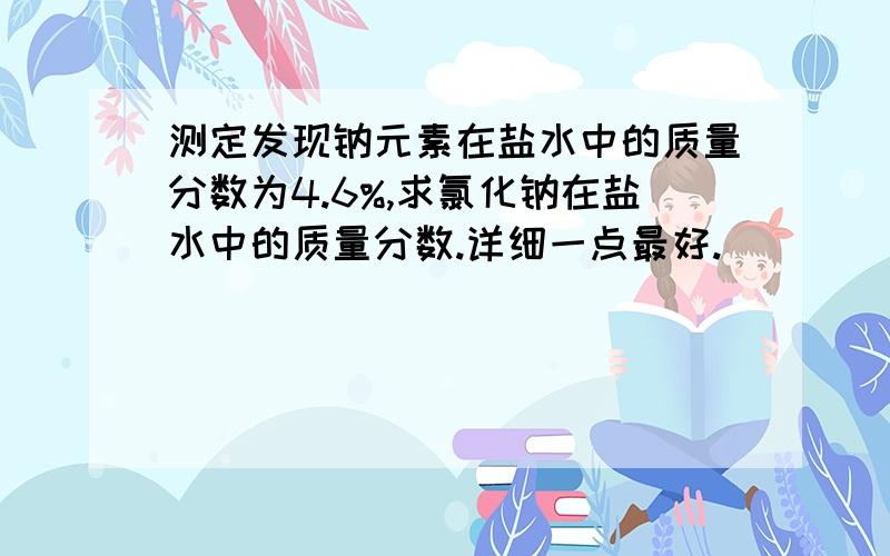 测定发现钠元素在盐水中的质量分数为4.6%,求氯化钠在盐水中的质量分数.详细一点最好.