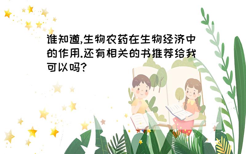 谁知道,生物农药在生物经济中的作用.还有相关的书推荐给我可以吗?