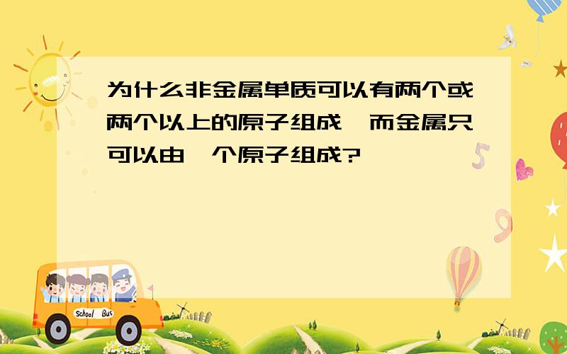 为什么非金属单质可以有两个或两个以上的原子组成,而金属只可以由一个原子组成?