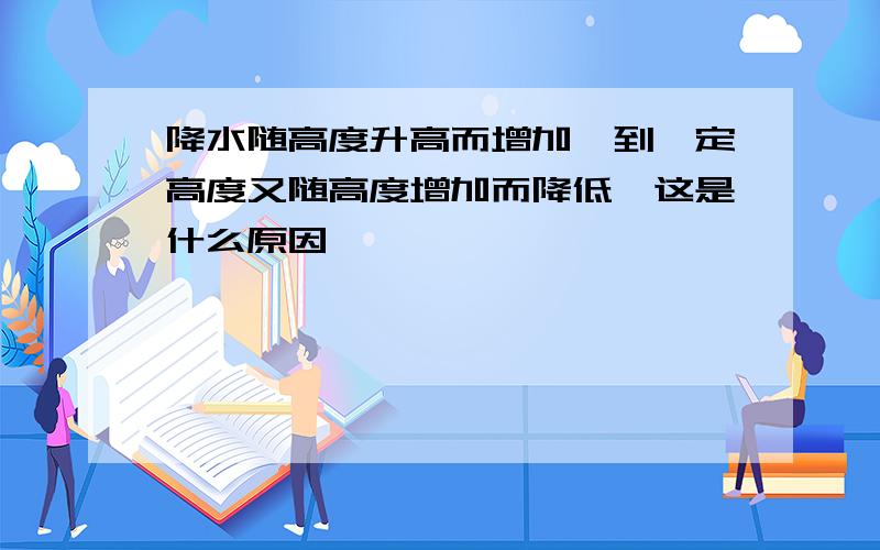 降水随高度升高而增加,到一定高度又随高度增加而降低,这是什么原因