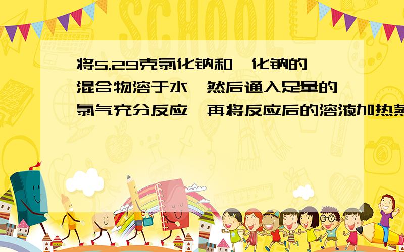 将5.29克氯化钠和溴化钠的混合物溶于水,然后通入足量的氯气充分反应,再将反应后的溶液加热蒸干灼烧，得到残渣质量4.40克。计算原混合物中氯化钠和溴化钠的质量各多少。