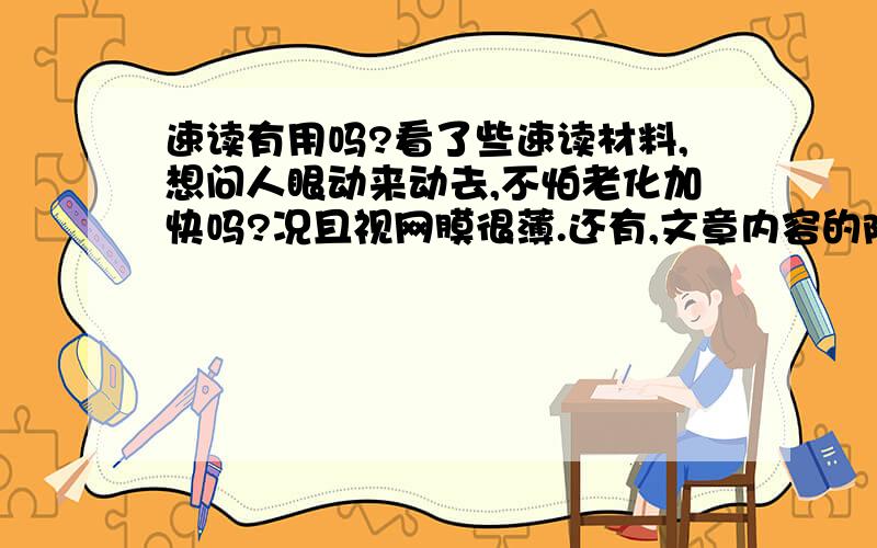 速读有用吗?看了些速读材料,想问人眼动来动去,不怕老化加快吗?况且视网膜很薄.还有,文章内容的陌生可以轻易弄懂吗?还有如何知道自己对文章的理解程度?