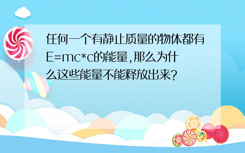 任何一个有静止质量的物体都有E=mc*c的能量,那么为什么这些能量不能释放出来?