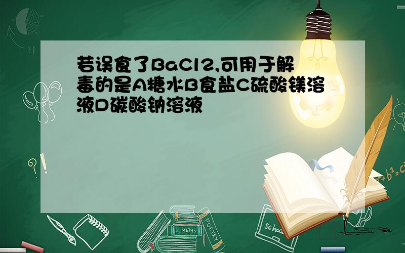 若误食了BaCl2,可用于解毒的是A糖水B食盐C硫酸镁溶液D碳酸钠溶液