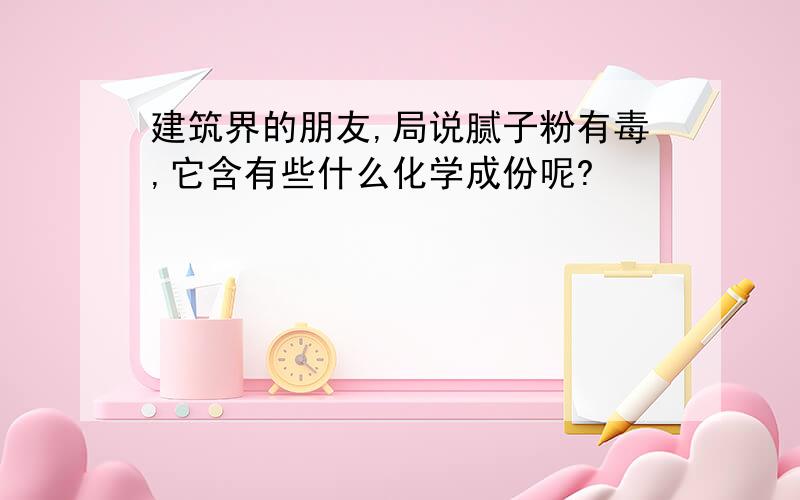 建筑界的朋友,局说腻子粉有毒,它含有些什么化学成份呢?