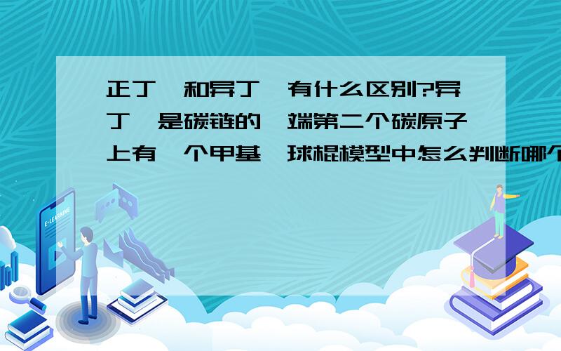 正丁烷和异丁烷有什么区别?异丁烷是碳链的一端第二个碳原子上有一个甲基,球棍模型中怎么判断哪个是第二个碳原子?