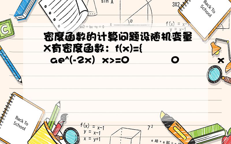 密度函数的计算问题设随机变量X有密度函数：f(x)={   ae^(-2x)  x>=0            0           x