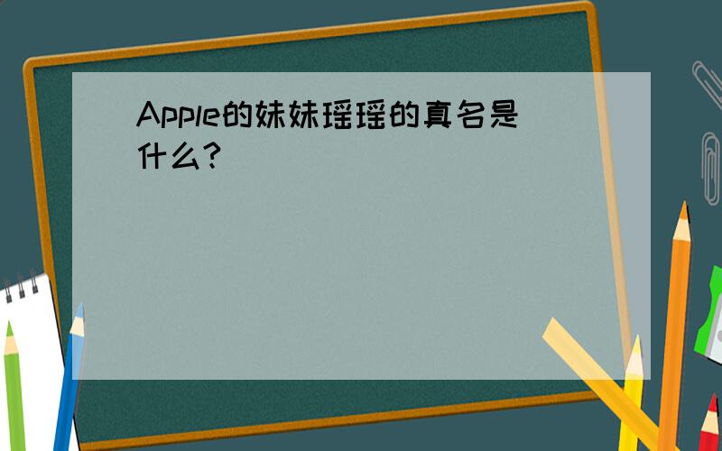 Apple的妹妹瑶瑶的真名是什么?