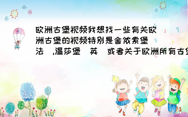 欧洲古堡视频我想找一些有关欧洲古堡的视频特别是舍侬索堡（法）,温莎堡（英）或者关于欧洲所有古堡的也行谢谢~`