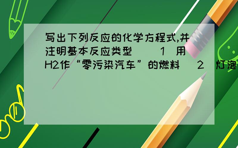 写出下列反应的化学方程式,并注明基本反应类型． （1）用H2作“零污染汽车”的燃料 （2）灯泡里放极少量的红磷来延长白炽灯泡的使用寿命 （3）加热高锰酸钾制氧气 （4）铝在氧气中燃