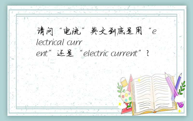 请问“电流”英文到底是用“electrical current”还是“electric current”?