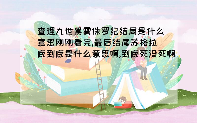 查理九世黑雾侏罗纪结局是什么意思刚刚看完,最后结尾苏格拉底到底是什么意思啊,到底死没死啊