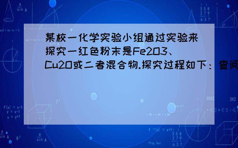 某校一化学实验小组通过实验来探究一红色粉末是Fe2O3、Cu2O或二者混合物.探究过程如下：查阅资料：Cu2O是一种碱性氧化物,溶于稀硫酸生成Cu和CuSO4,在空气中加热生成CuO提出假设假设1：红色