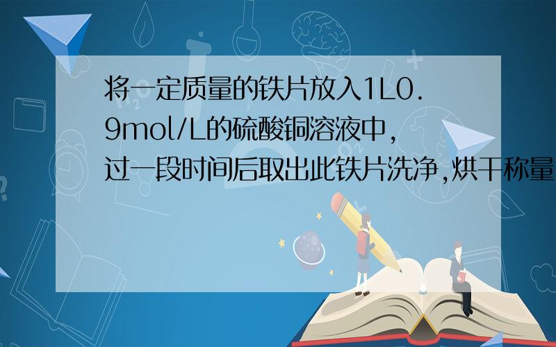 将一定质量的铁片放入1L0.9mol/L的硫酸铜溶液中,过一段时间后取出此铁片洗净,烘干称量,质量增加了0.64g若反应前后溶液的体积没有明显的变化,则溶液中的Cu2+的浓度为（ ）A.0.89mol/LB.0.82mol/LC.0