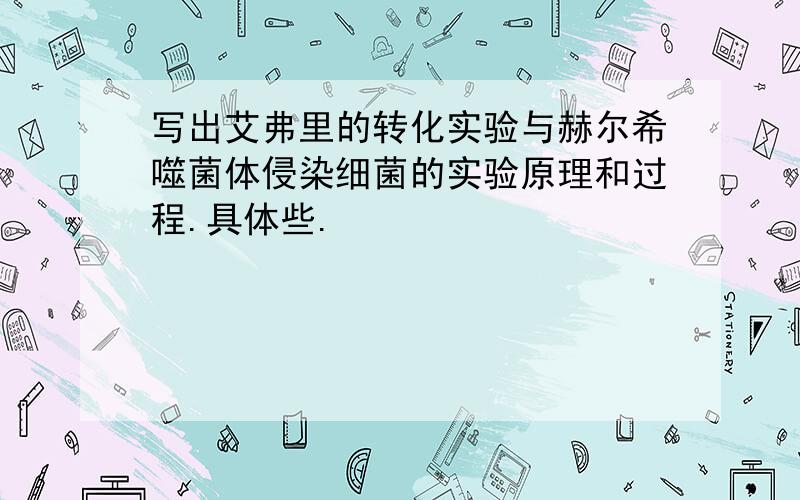 写出艾弗里的转化实验与赫尔希噬菌体侵染细菌的实验原理和过程.具体些.