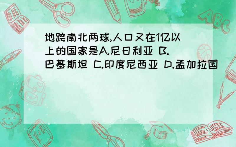 地跨南北两球,人口又在1亿以上的国家是A.尼日利亚 B.巴基斯坦 C.印度尼西亚 D.孟加拉国