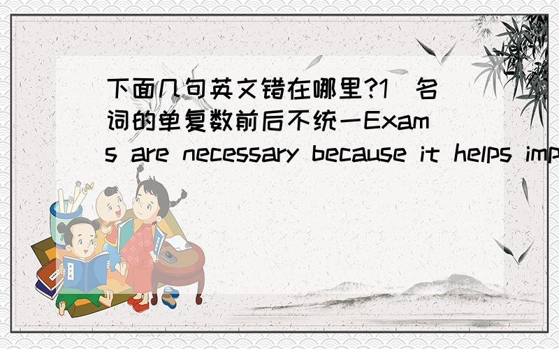 下面几句英文错在哪里?1）名词的单复数前后不统一Exams are necessary because it helps improve ourselves in many ways.2）时态、语态、主谓不一致Having family teachers are very common among students.3）副词位置或选