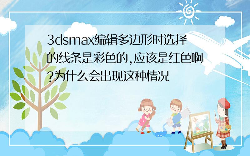 3dsmax编辑多边形时选择的线条是彩色的,应该是红色啊?为什么会出现这种情况