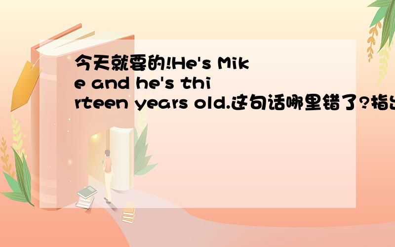 今天就要的!He's Mike and he's thirteen years old.这句话哪里错了?指出来并说明原因哦!