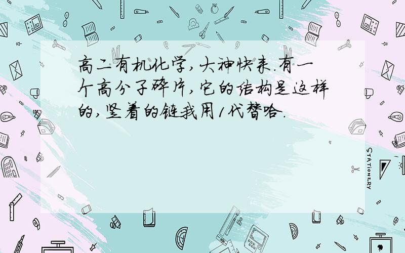 高二有机化学,大神快来.有一个高分子碎片,它的结构是这样的,竖着的链我用1代替哈.                       CH3     CH3                       1          1-CH2-CH-CH-C-CH2-C=CH-CH2-.                        1