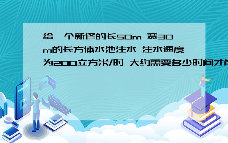 给一个新修的长50m 宽30m的长方体水池注水 注水速度为200立方米/时 大约需要多少时间才能达到水深1.8m?