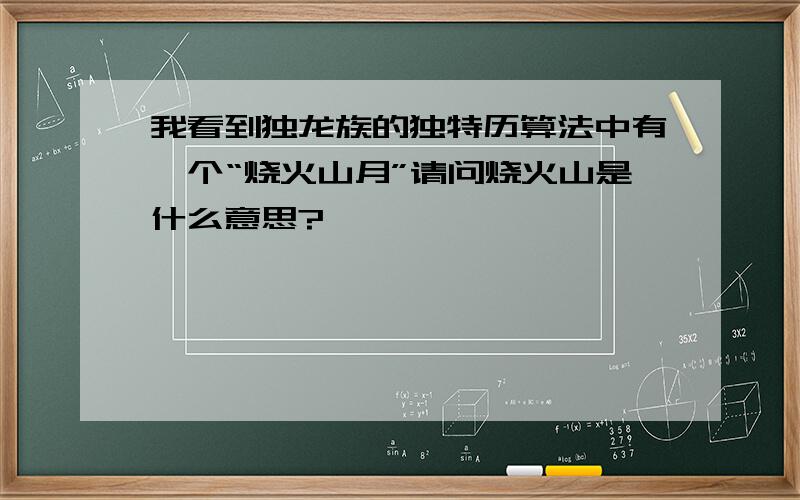 我看到独龙族的独特历算法中有一个“烧火山月”请问烧火山是什么意思?