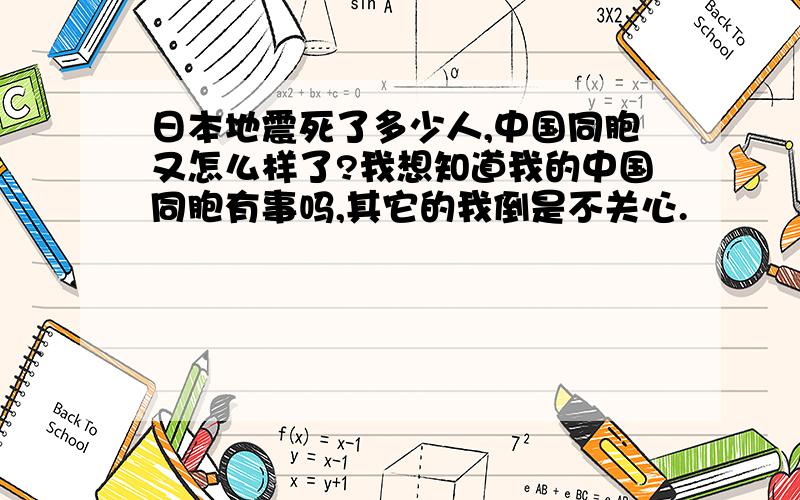 日本地震死了多少人,中国同胞又怎么样了?我想知道我的中国同胞有事吗,其它的我倒是不关心.