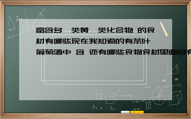 富含多酚类黄酮类化合物 的食材有哪些现在我知道的有茶叶 葡萄酒中 含 还有哪些食物食材里面含有多酚类化合物呀