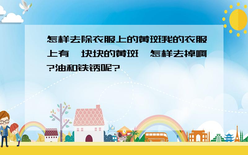 怎样去除衣服上的黄斑我的衣服上有一块块的黄斑,怎样去掉啊?油和铁锈呢?