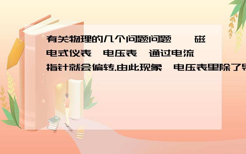 有关物理的几个问题问题一,磁电式仪表,电压表,通过电流,指针就会偏转.由此现象,电压表里除了导线和指针,一定还有磁体,猜想依据是什么?为什么猜想依据不是电流的磁效应,而是磁场对电流