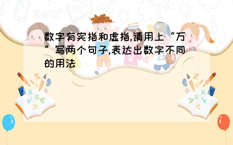 数字有实指和虚指,请用上“万”写两个句子,表达出数字不同的用法