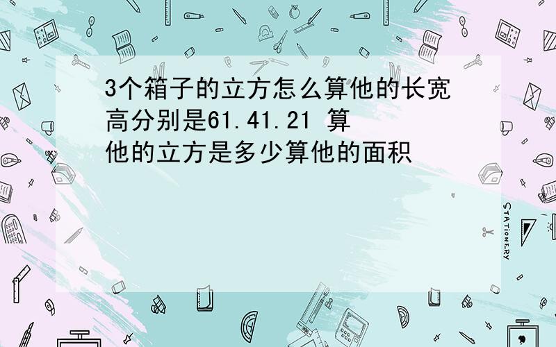 3个箱子的立方怎么算他的长宽高分别是61.41.21 算他的立方是多少算他的面积