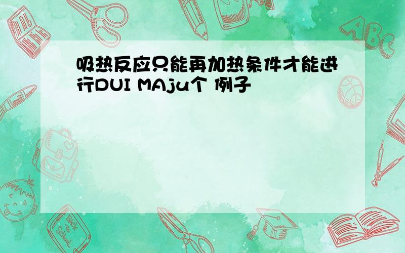 吸热反应只能再加热条件才能进行DUI MAju个 例子