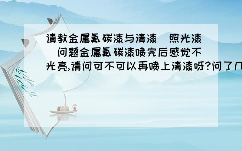 请教金属氟碳漆与清漆(照光漆)问题金属氟碳漆喷完后感觉不光亮,请问可不可以再喷上清漆呀?问了几家卖漆的他们说不能喷,说两种漆咬,喷了很容易出现花斑现象.哪位大哥知道这两种漆能不