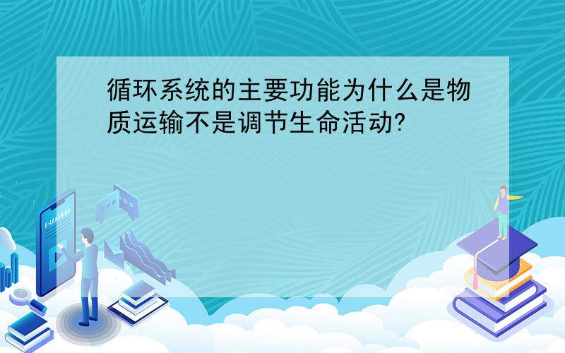 循环系统的主要功能为什么是物质运输不是调节生命活动?