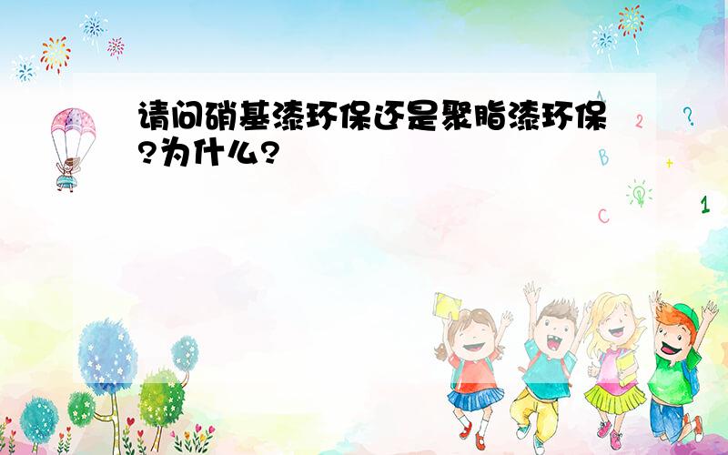 请问硝基漆环保还是聚脂漆环保?为什么?