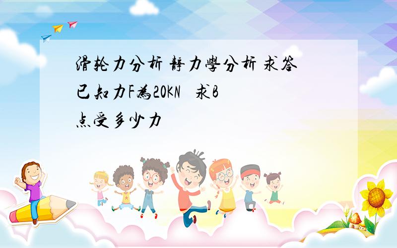 滑轮力分析 静力学分析 求答已知力F为20KN   求B点受多少力