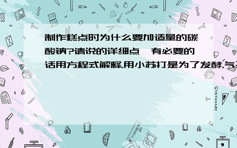 制作糕点时为什么要加适量的碳酸钠?请说的详细点,有必要的话用方程式解释.用小苏打是为了发酵，气孔，而碳酸钠不适合替代小苏打，为什么？