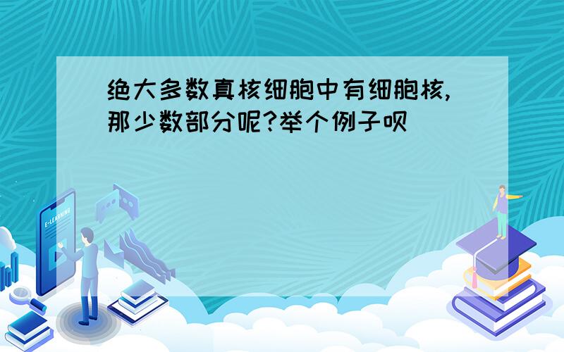 绝大多数真核细胞中有细胞核,那少数部分呢?举个例子呗