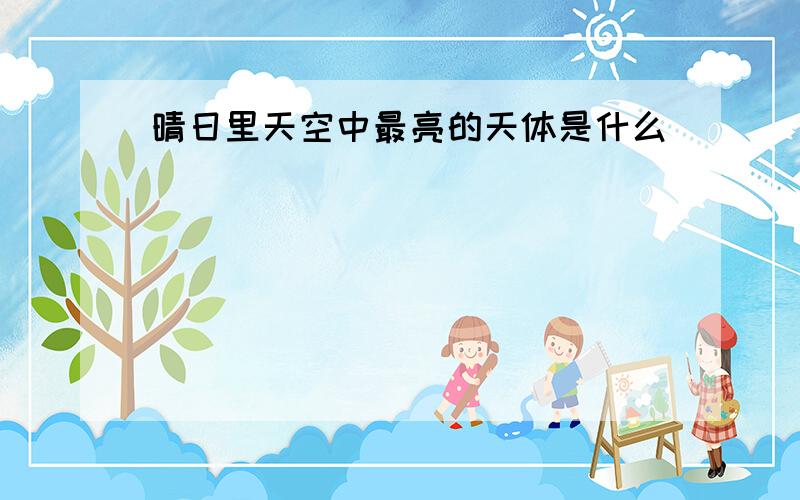 晴日里天空中最亮的天体是什么