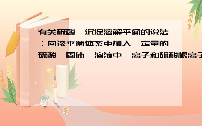 有关硫酸钡沉淀溶解平衡的说法：向该平衡体系中加入一定量的硫酸钡固体,溶液中钡离子和硫酸根离子的浓度均增大,这句话为什么是 错误的呢?我问同学,他们说是 ：浓度应该不变,因为饱和