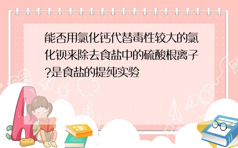 能否用氯化钙代替毒性较大的氯化钡来除去食盐中的硫酸根离子?是食盐的提纯实验