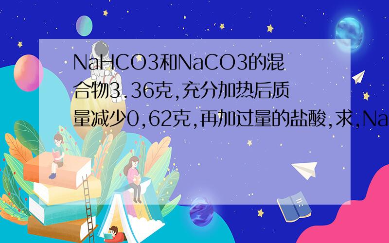 NaHCO3和NaCO3的混合物3.36克,充分加热后质量减少0,62克,再加过量的盐酸,求,NaHCO3的质量分数,加盐酸